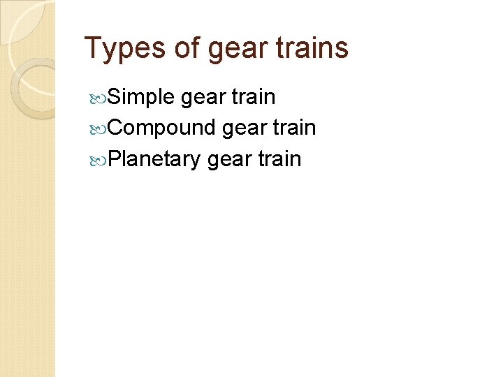 Types of gear trains Simple gear train Compound gear train Planetary gear train 