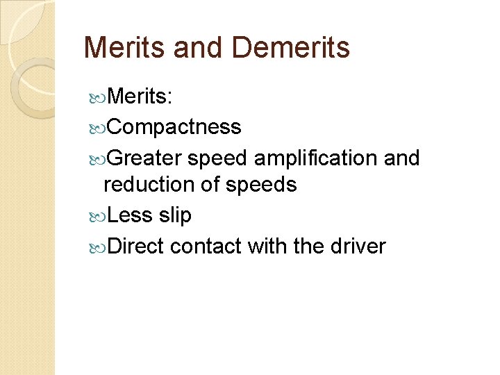 Merits and Demerits Merits: Compactness Greater speed amplification and reduction of speeds Less slip