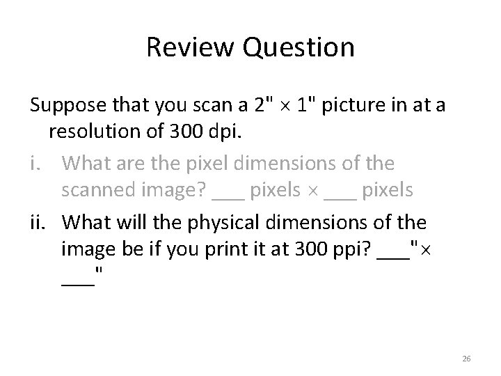 Review Question Suppose that you scan a 2" 1" picture in at a resolution