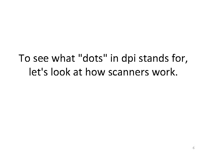 To see what "dots" in dpi stands for, let's look at how scanners work.