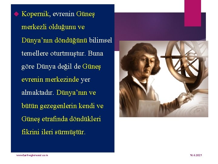  Kopernik, evrenin Güneş merkezli olduğunu ve Dünya’nın döndüğünü bilimsel temellere oturtmuştur. Buna göre