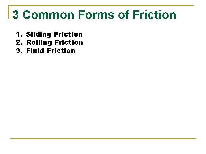 3 Common Forms of Friction 1. Sliding Friction 2. Rolling Friction 3. Fluid Friction