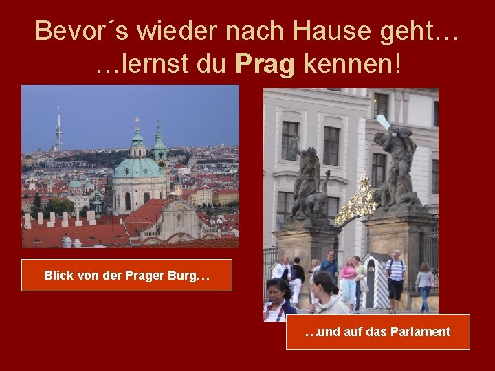 Bevor´s wieder nach Hause geht… …lernst du Prag kennen! Blick von der Prager Burg…