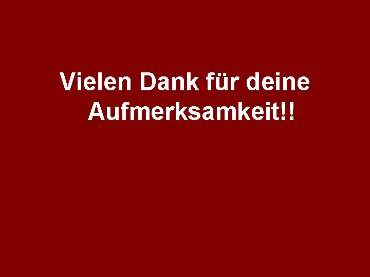 Vielen Dank für deine Aufmerksamkeit!! 