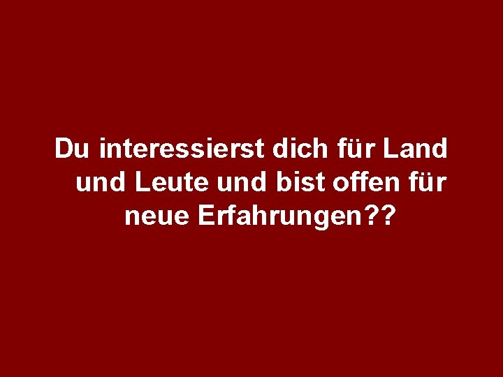 Du interessierst dich für Land und Leute und bist offen für neue Erfahrungen? ?