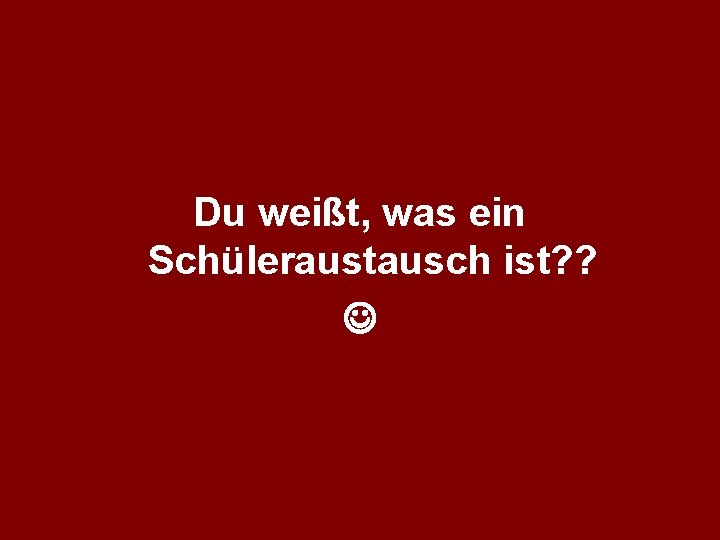 Du weißt, was ein Schüleraustausch ist? ? 