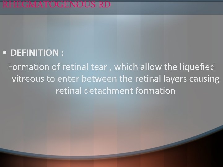 RHEGMATOGENOUS RD • DEFINITION : Formation of retinal tear , which allow the liquefied