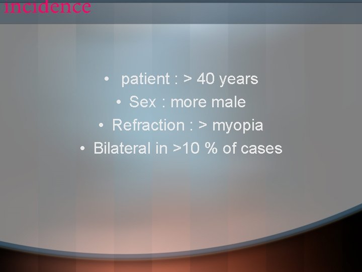 incidence • patient : > 40 years • Sex : more male • Refraction