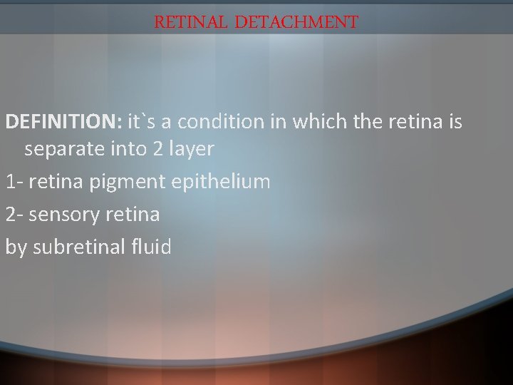RETINAL DETACHMENT DEFINITION: it`s a condition in which the retina is separate into 2
