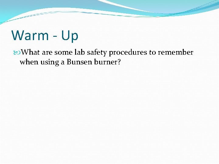 Warm - Up What are some lab safety procedures to remember when using a