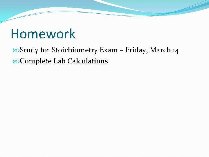 Homework Study for Stoichiometry Exam – Friday, March 14 Complete Lab Calculations 