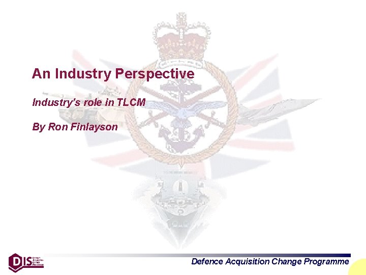 An Industry Perspective Industry’s role in TLCM By Ron Finlayson Defence Acquisition Change Programme