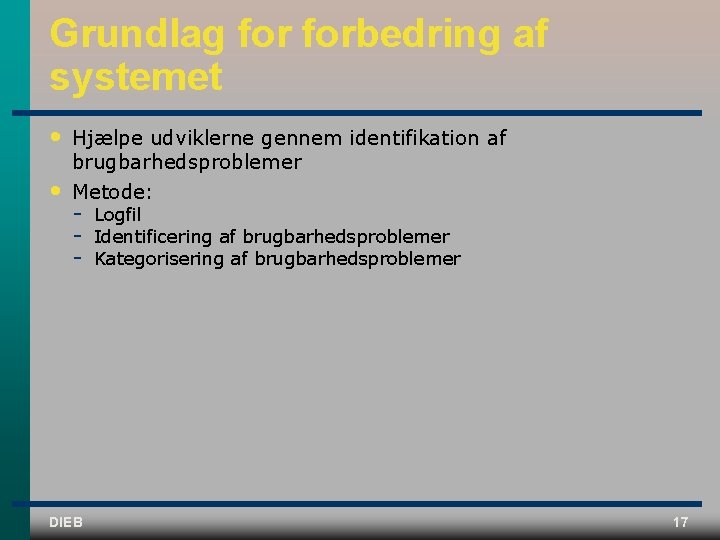 Grundlag forbedring af systemet • Hjælpe udviklerne gennem identifikation af brugbarhedsproblemer • Metode: DIEB