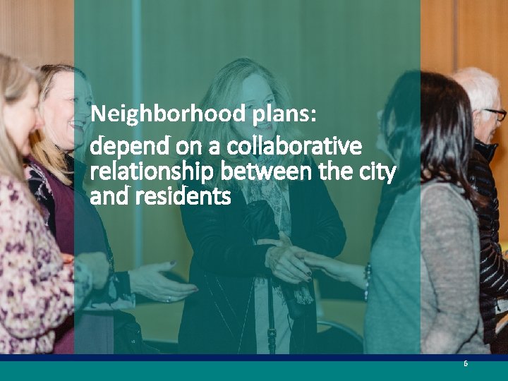 Neighborhood plans: depend on a collaborative relationship between the city and residents 6 