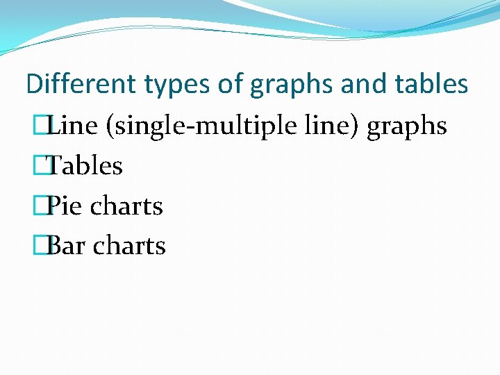 Different types of graphs and tables �Line (single-multiple line) graphs �Tables �Pie charts �Bar
