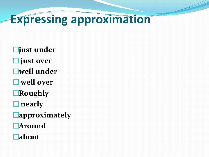 Expressing approximation �just under � just over �well under � well over �Roughly �