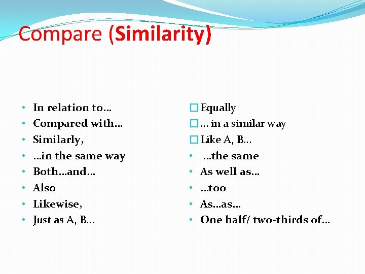 Compare (Similarity) • • In relation to… Compared with… Similarly, …in the same way