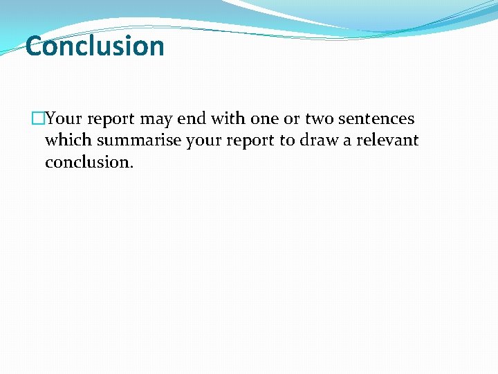 Conclusion �Your report may end with one or two sentences which summarise your report