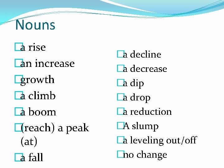 Nouns �a rise �an increase �growth �a climb �a boom �(reach) a peak (at)