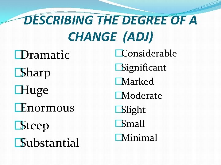 DESCRIBING THE DEGREE OF A CHANGE (ADJ) �Dramatic �Sharp �Huge �Enormous �Steep �Substantial �Considerable