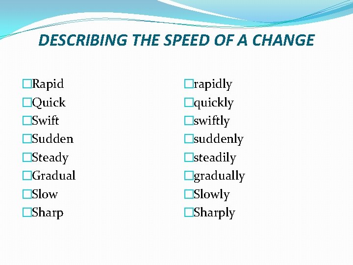 DESCRIBING THE SPEED OF A CHANGE �Rapid �Quick �Swift �Sudden �Steady �Gradual �Slow �Sharp