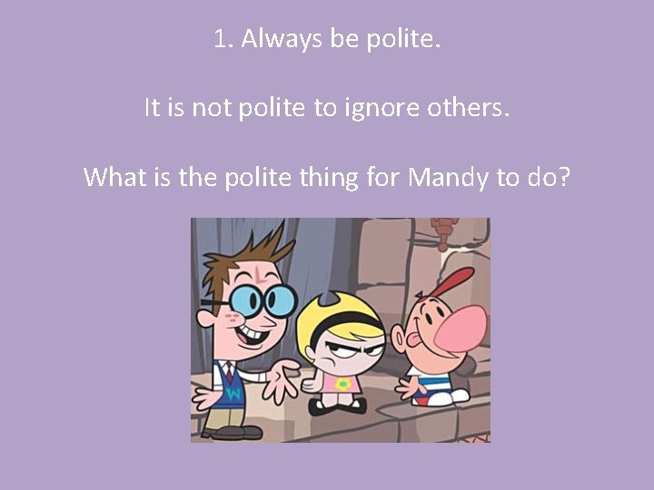 1. Always be polite. It is not polite to ignore others. What is the