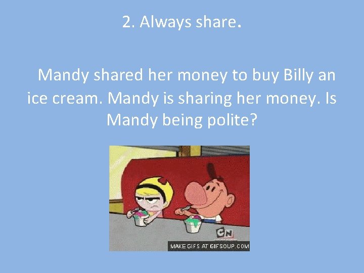 2. Always share. Mandy shared her money to buy Billy an ice cream. Mandy