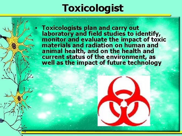 Toxicologist • Toxicologists plan and carry out laboratory and field studies to identify, monitor