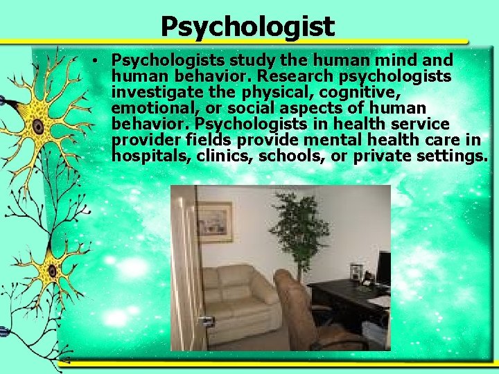 Psychologist • Psychologists study the human mind and human behavior. Research psychologists investigate the