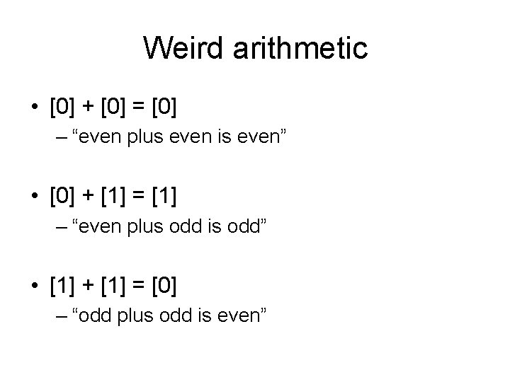 Weird arithmetic • [0] + [0] = [0] – “even plus even is even”