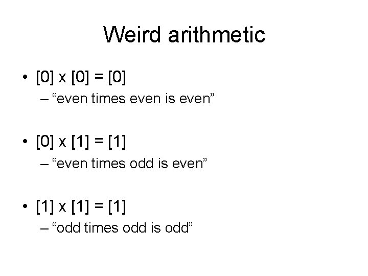Weird arithmetic • [0] x [0] = [0] – “even times even is even”