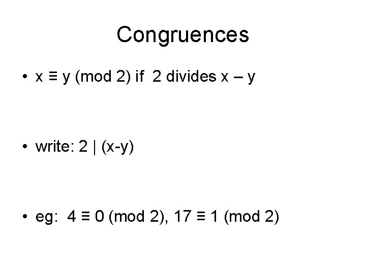 Congruences • x ≡ y (mod 2) if 2 divides x – y •