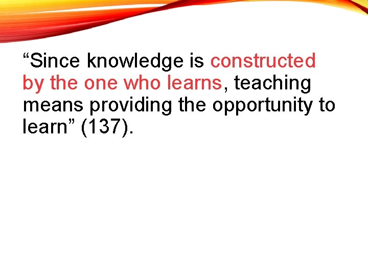 “Since knowledge is constructed by the one who learns, teaching means providing the opportunity