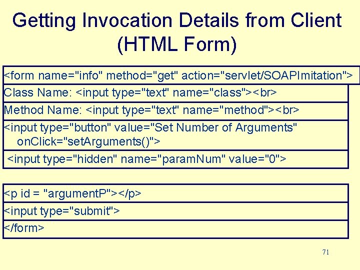 Getting Invocation Details from Client (HTML Form) <form name="info" method="get" action="servlet/SOAPImitation"> Class Name: <input