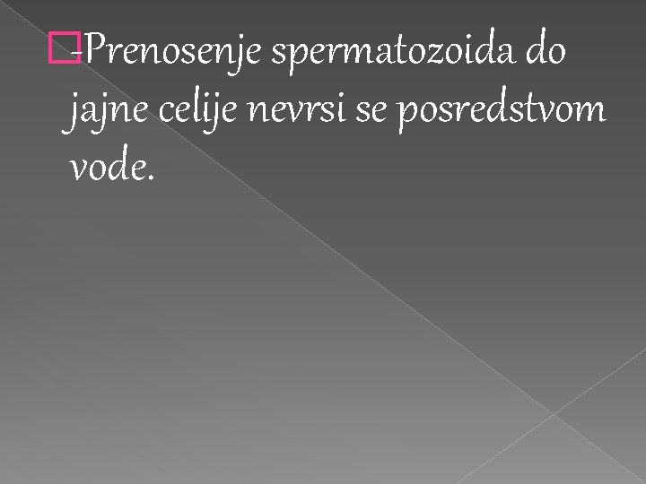 �-Prenosenje spermatozoida do jajne celije nevrsi se posredstvom vode. �-Prenosenje spermatozoida do jajne celije nevrsi se posredstvom vode.