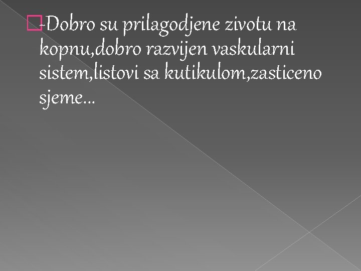 �-Dobro su prilagodjene zivotu na kopnu, dobro razvijen vaskularni sistem, listovi sa kutikulom, zasticeno