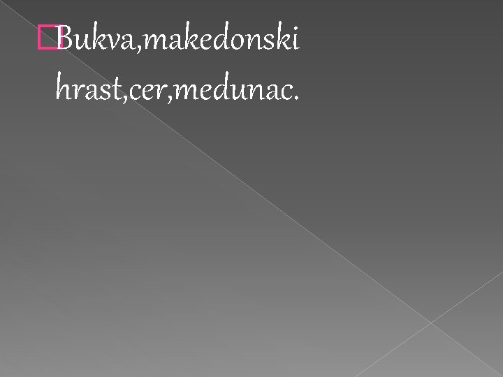 �Bukva, makedonski hrast, cer, medunac. �Bukva, makedonski hrast, cer, medunac.