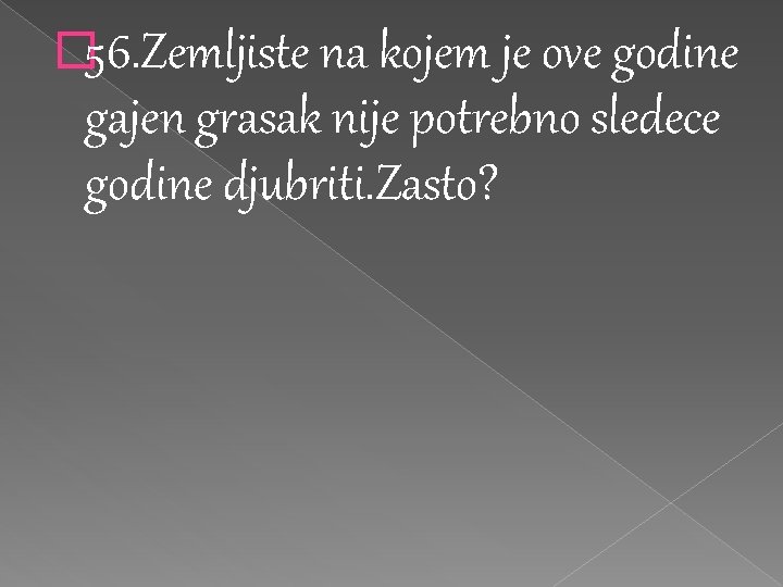 � 56. Zemljiste na kojem je ove godine gajen grasak nije potrebno sledece godine � 56. Zemljiste na kojem je ove godine gajen grasak nije potrebno sledece godine