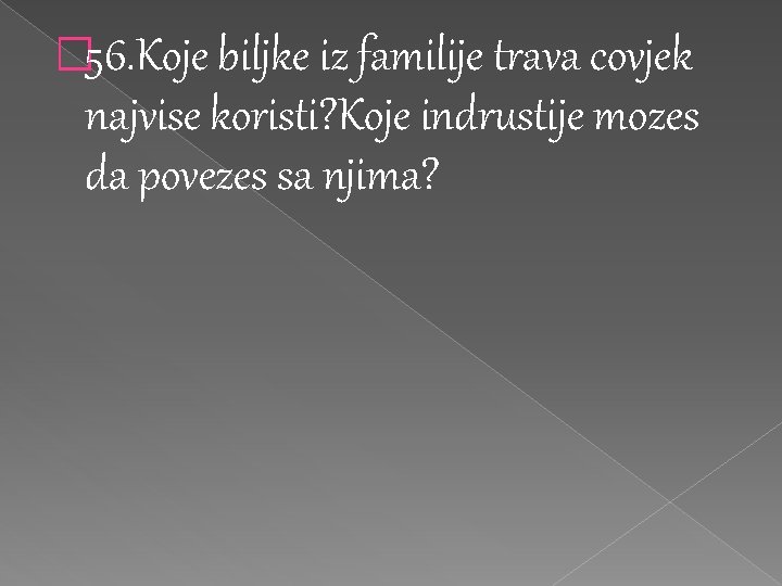 � 56. Koje biljke iz familije trava covjek najvise koristi? Koje indrustije mozes da