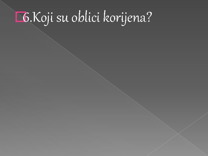 � 6. Koji su oblici korijena? 