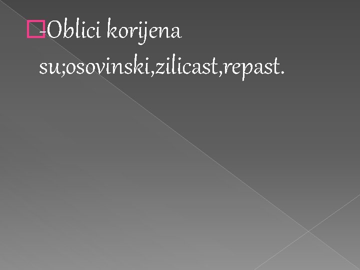�-Oblici korijena su; osovinski, zilicast, repast. �-Oblici korijena su; osovinski, zilicast, repast.