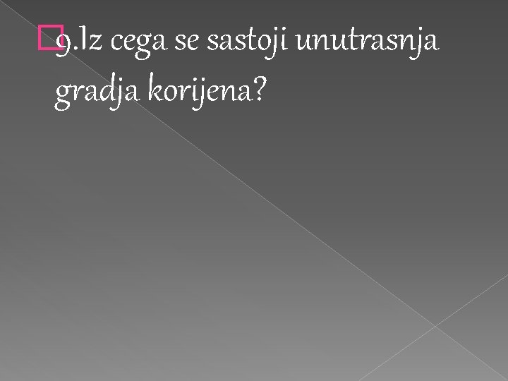 � 9. Iz cega se sastoji unutrasnja gradja korijena? 