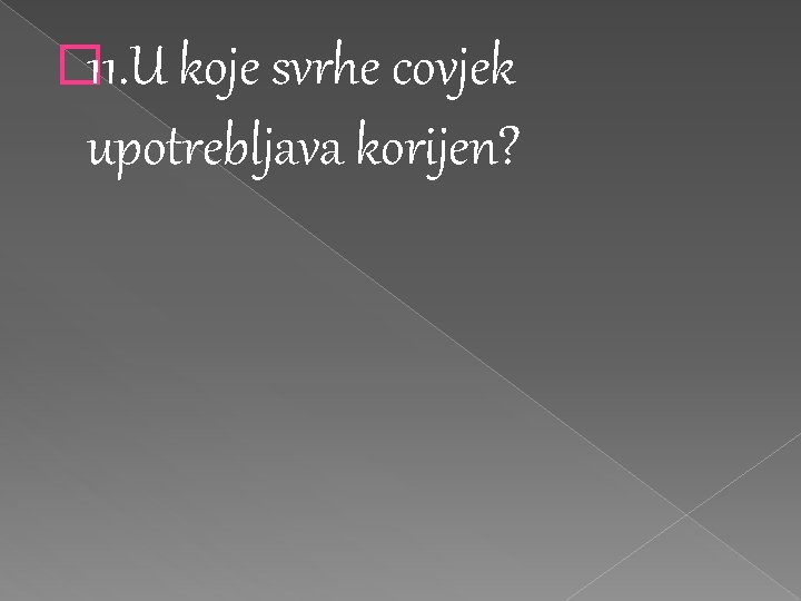 � 11. U koje svrhe covjek upotrebljava korijen? 