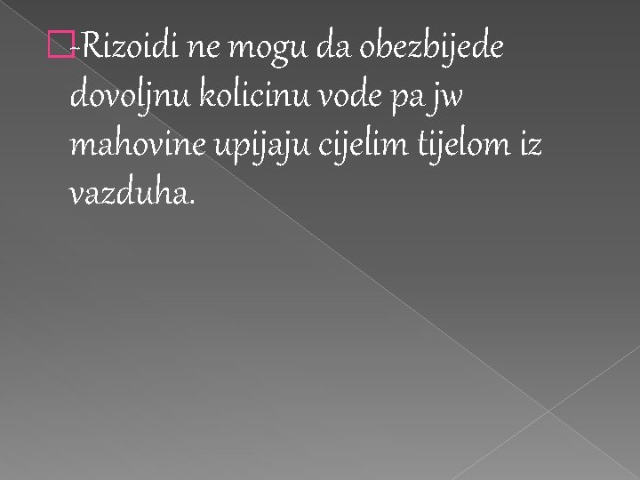 �-Rizoidi ne mogu da obezbijede dovoljnu kolicinu vode pa jw mahovine upijaju cijelim tijelom