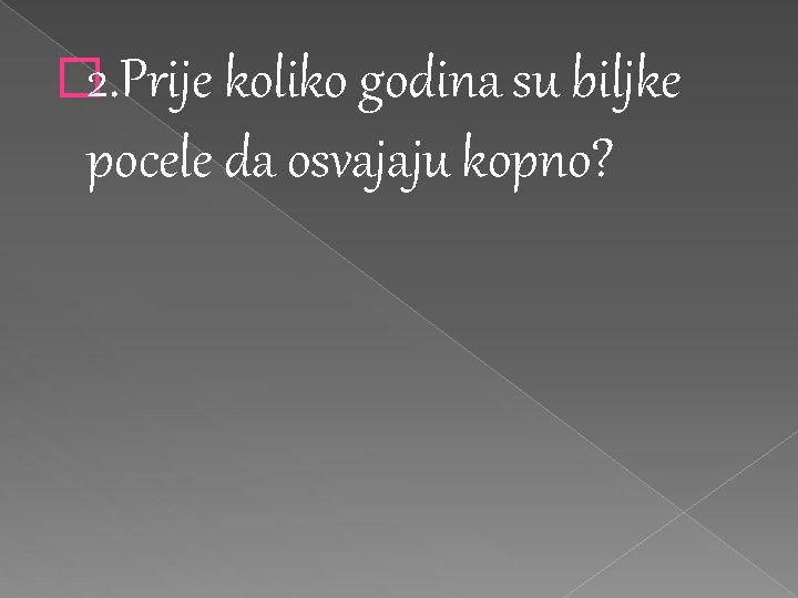 � 2. Prije koliko godina su biljke pocele da osvajaju kopno? � 2. Prije koliko godina su biljke pocele da osvajaju kopno?