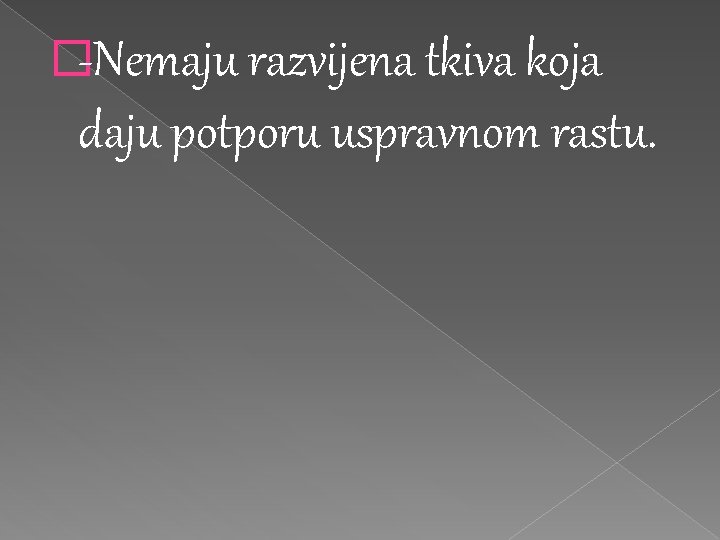 �-Nemaju razvijena tkiva koja daju potporu uspravnom rastu. �-Nemaju razvijena tkiva koja daju potporu uspravnom rastu.