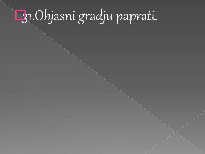 � 31. Objasni gradju paprati. 