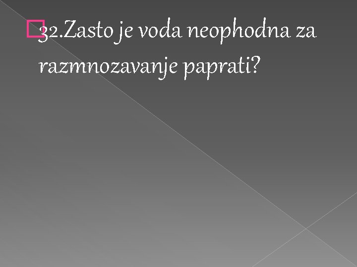 � 32. Zasto je voda neophodna za razmnozavanje paprati? � 32. Zasto je voda neophodna za razmnozavanje paprati?