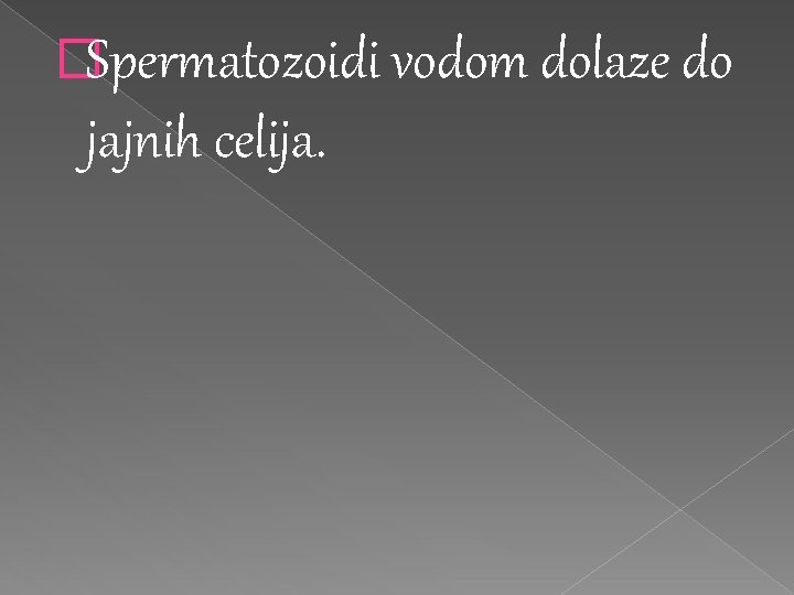 �Spermatozoidi vodom dolaze do jajnih celija. 