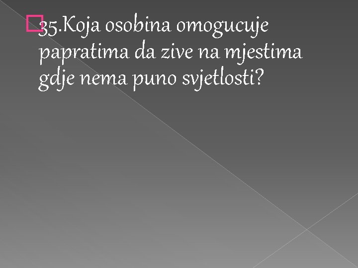 � 35. Koja osobina omogucuje papratima da zive na mjestima gdje nema puno svjetlosti? � 35. Koja osobina omogucuje papratima da zive na mjestima gdje nema puno svjetlosti?